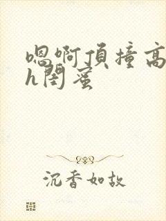 嗯啊顶撞高潮了h闺蜜