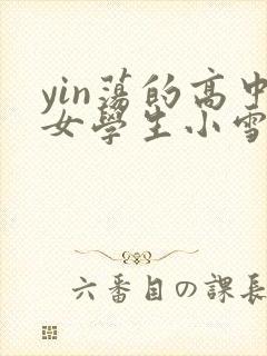 yin荡的高中女学生小雪
