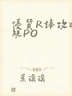 优质R棒攻略系统PO