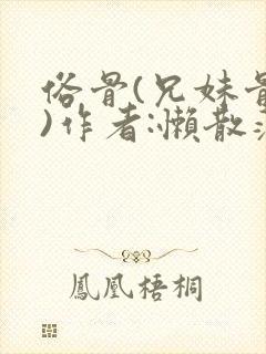 俗骨(兄妹骨科)作者:懒散蒲公英