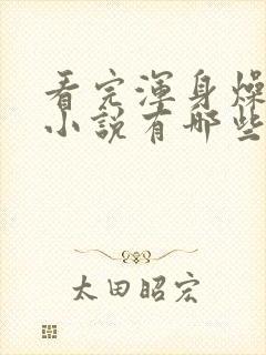 看完浑身燥热的小说有哪些