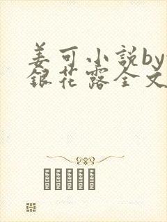 姜可小说by金银花露全文免费阅读无弹窗笔趣