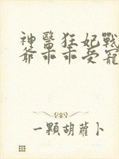 神医狂妃战神王爷乖乖受宠免费阅读