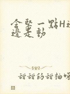 含紧一点H边做边走动