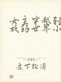 女主穿越到很开放的世界小说