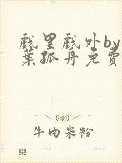 戏里戏外by一叶孤舟免费阅读