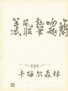 等风热吻你未删减版笔趣阁