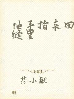 他手指来回在花缝里