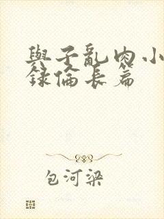 与子乱肉小说目录伦长篇