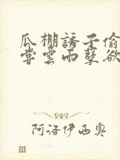 瓜棚诱子偷伦初尝云雨孽欲情缘