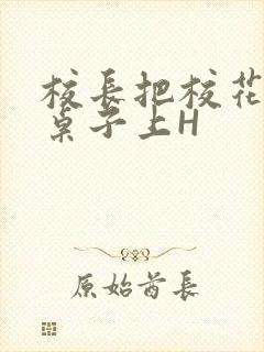 校长把校花放到桌子上H