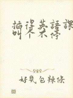 插得英语课代表叫个不停