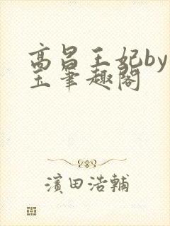 高昌王妃by黛玉笔趣阁