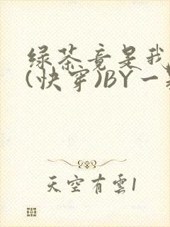 绿茶竟是我自己(快穿)BY一颗栗子
