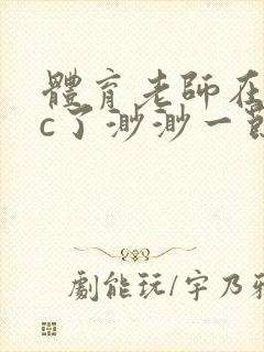 体育老师在单杠c了渺渺一节课