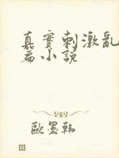 真实刺激乱13篇小说