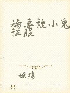 娇妻被小鬼巨茎征服
