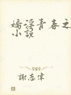 娇淫青春之放纵小说