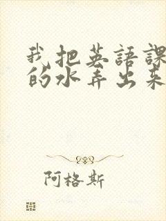 我把英语课代表的水弄出来了