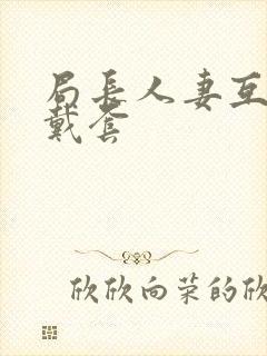 局长人妻互换不戴套