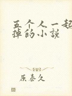 五个人一起会坏掉的小说