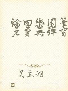 轮回乐园笔趣阁免费无弹窗