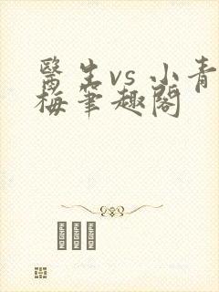 医生vs 小青梅笔趣阁