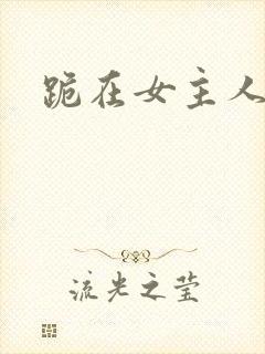 跪在女主人脚下