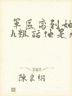 军区脔到她哭hh粗话他是疯批