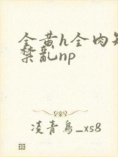 全黄h全肉短篇禁乱np