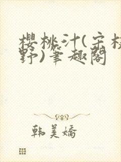 樱桃汁(宋枝江野)笔趣阁