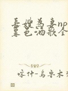 长嫂为妻npn暮色酒歌全文免费阅读笔趣阁