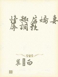 情趣店娇妻被屈辱调教