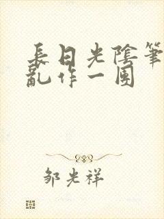 长日光阴笔趣阁乱作一团