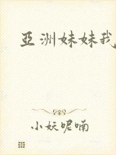 亚洲妹妹我爱你