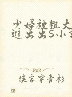 少妇被粗大猛进进出出S小说