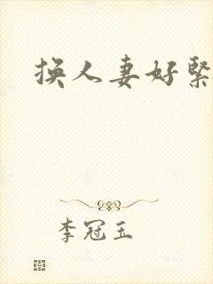 换人妻好紧老朱