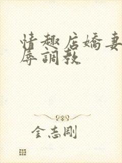 情趣店娇妻被屈辱调教