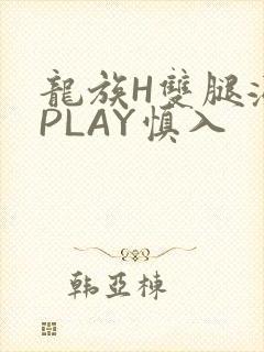 龙族H双腿涨灌PLAY慎入