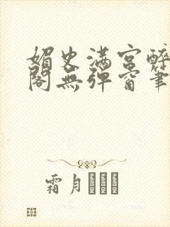 媚史满宫醉笔趣阁无弹窗笔