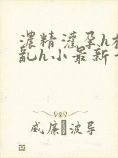 浓精灌孕h校园乱h小最新章节