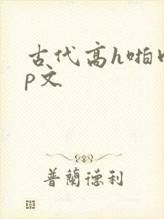 古代高h啪肉np文