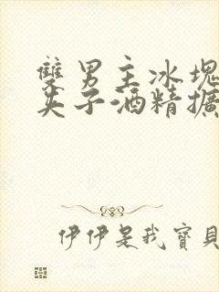 双男主冰块棉签夹子酒精扩张器