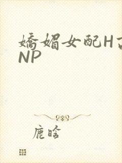 娇媚女配H高汁NP