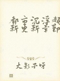 都市沉浮超前最新更新章节