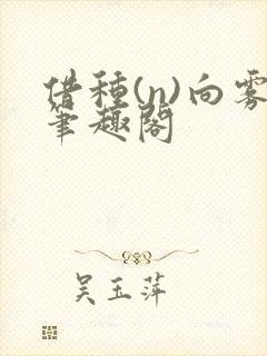 借种(n)向雾笔趣阁
