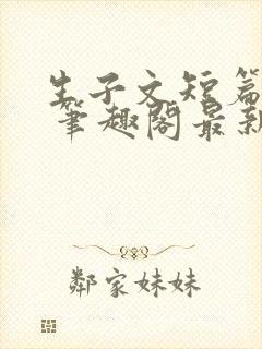 生子文短篇合集 笔趣阁最新章节阅读