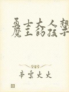 勇士大人想怀上魔王的孩子