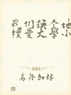 我们换个地方继续爱大学小说