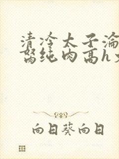 清冷太子沦为禁胬纯肉高h文